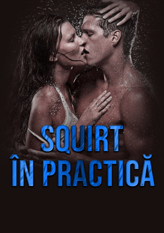 Squirt în practică Cum să o conduci către fântâna plăcerii